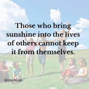 Those who bring sunshine into the lives of others cannot keep it from themsleves